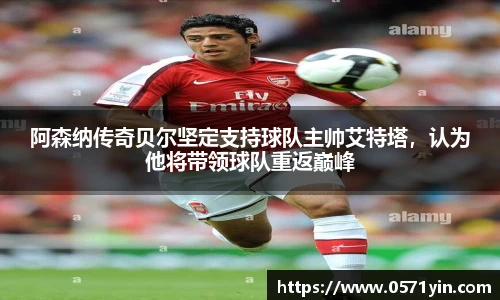 阿森纳传奇贝尔坚定支持球队主帅艾特塔，认为他将带领球队重返巅峰