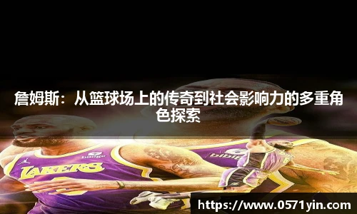 詹姆斯：从篮球场上的传奇到社会影响力的多重角色探索