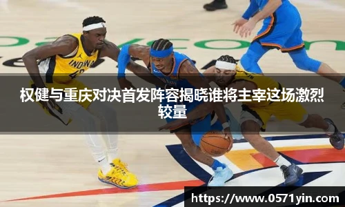 权健与重庆对决首发阵容揭晓谁将主宰这场激烈较量