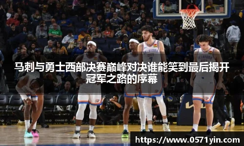 马刺与勇士西部决赛巅峰对决谁能笑到最后揭开冠军之路的序幕