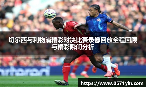 切尔西与利物浦精彩对决比赛录像回放全程回顾与精彩瞬间分析