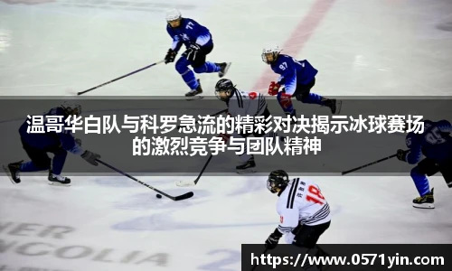 温哥华白队与科罗急流的精彩对决揭示冰球赛场的激烈竞争与团队精神
