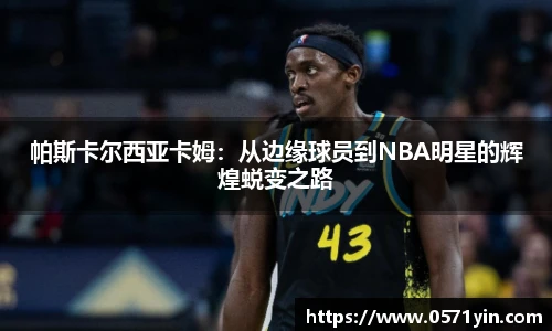 帕斯卡尔西亚卡姆：从边缘球员到NBA明星的辉煌蜕变之路