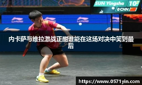 内卡萨与维拉激战正酣谁能在这场对决中笑到最后