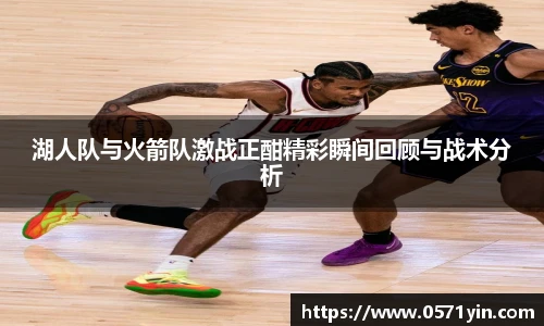 湖人队与火箭队激战正酣精彩瞬间回顾与战术分析
