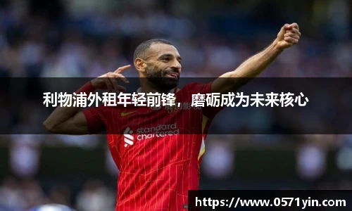 利物浦外租年轻前锋，磨砺成为未来核心
