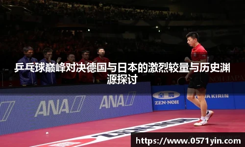 乒乓球巅峰对决德国与日本的激烈较量与历史渊源探讨