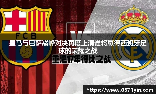 皇马与巴萨巅峰对决再度上演谁将赢得西班牙足球的荣耀之战
