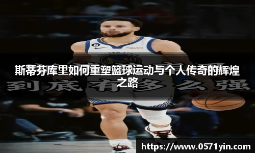 斯蒂芬库里如何重塑篮球运动与个人传奇的辉煌之路