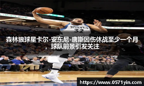 森林狼球星卡尔-安东尼-唐斯因伤休战至少一个月，球队前景引发关注