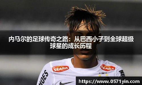 内马尔的足球传奇之路：从巴西小子到全球超级球星的成长历程