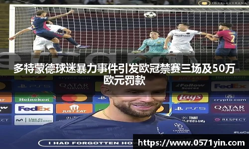 多特蒙德球迷暴力事件引发欧冠禁赛三场及50万欧元罚款