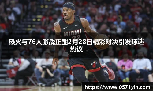 热火与76人激战正酣2月28日精彩对决引发球迷热议