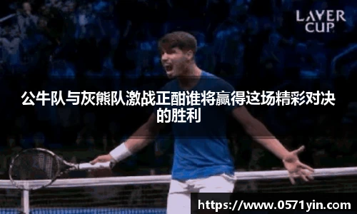 公牛队与灰熊队激战正酣谁将赢得这场精彩对决的胜利