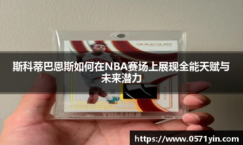 斯科蒂巴恩斯如何在NBA赛场上展现全能天赋与未来潜力