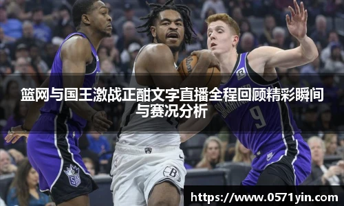 篮网与国王激战正酣文字直播全程回顾精彩瞬间与赛况分析