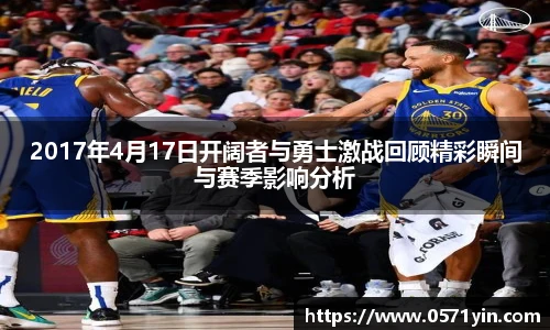2017年4月17日开阔者与勇士激战回顾精彩瞬间与赛季影响分析