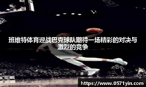班维特体育迎战巴克球队期待一场精彩的对决与激烈的竞争