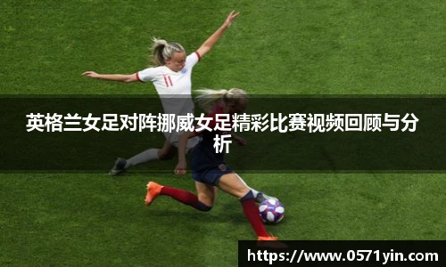 英格兰女足对阵挪威女足精彩比赛视频回顾与分析