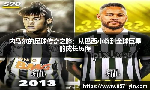 内马尔的足球传奇之路：从巴西小将到全球巨星的成长历程