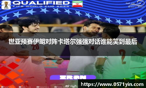 世亚预赛伊朗对阵卡塔尔强强对话谁能笑到最后