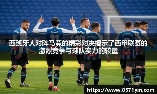 西班牙人对阵马竞的精彩对决揭示了西甲联赛的激烈竞争与球队实力的较量